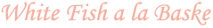 White Fish a-la Baske
